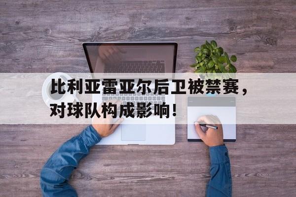 包含比利亚雷亚尔后卫被禁赛，对球队构成影响！的词条